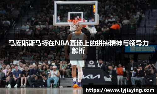 马库斯斯马特在NBA赛场上的拼搏精神与领导力解析