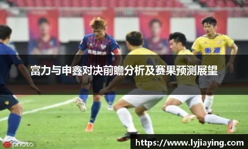 富力与申鑫对决前瞻分析及赛果预测展望