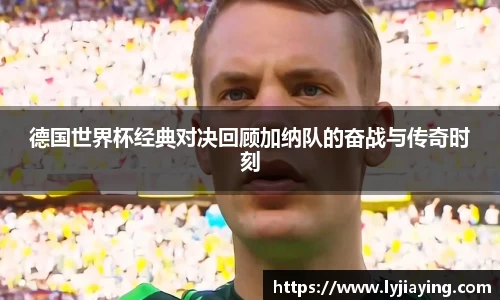 德国世界杯经典对决回顾加纳队的奋战与传奇时刻