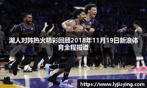湖人对阵热火精彩回顾2018年11月19日新浪体育全程报道